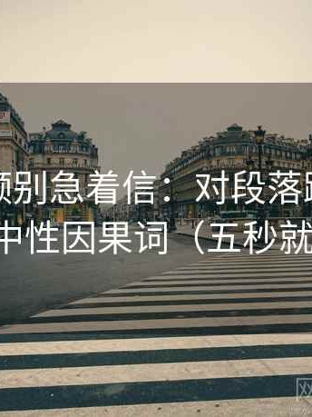 西瓜视频别急着信：对段落跳级吗先换成中性因果词（五秒就能做）