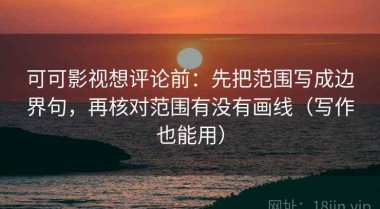 可可影视想评论前：先把范围写成边界句，再核对范围有没有画线（写作也能用）