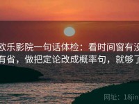 欧乐影院一句话体检：看时间窗有没有省，做把定论改成概率句，就够了
