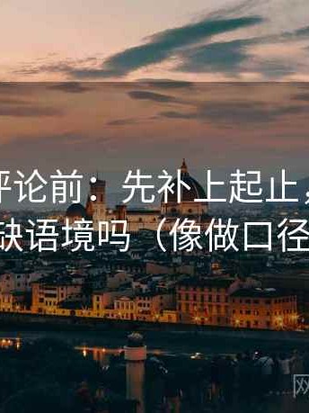 推特想评论前：先补上起止，再核对截图缺语境吗（像做口径对齐）