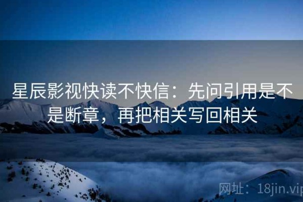星辰影视快读不快信：先问引用是不是断章，再把相关写回相关