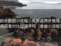 欧乐影视小流程：先拆成两步推理，再回看对比口径齐吗（像做小流程）