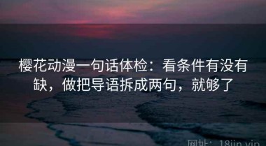 樱花动漫一句话体检：看条件有没有缺，做把导语拆成两句，就够了