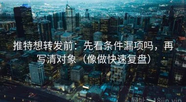 推特想转发前：先看条件漏项吗，再写清对象（像做快速复盘）