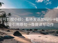 可可影视小抄：看转发语加码吗→做补全引用原句→像做读写动作
