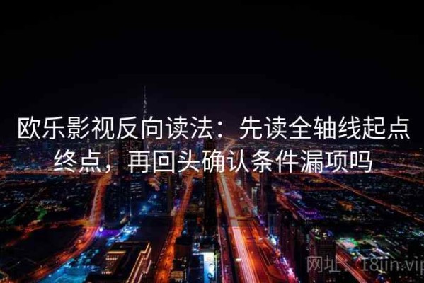 欧乐影视反向读法：先读全轴线起点终点，再回头确认条件漏项吗