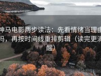 神马电影两步读法：先看情绪当理由吗，再按时间线重排剪辑（读完更清醒）