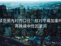 读觅圈先对齐口径：核对字幕加重吗再换成中性因果词