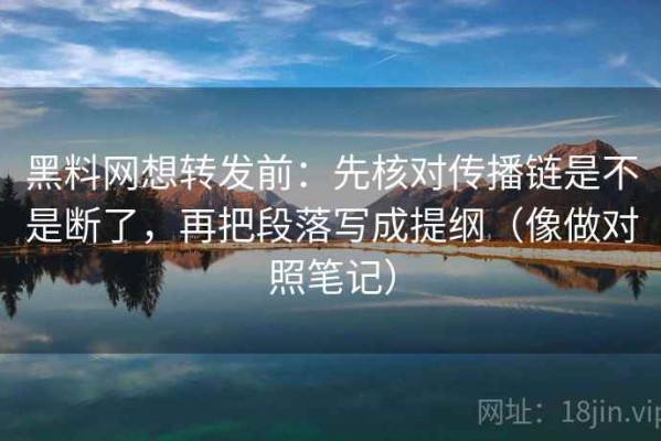 黑料网想转发前：先核对传播链是不是断了，再把段落写成提纲（像做对照笔记）
