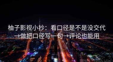 柚子影视小抄：看口径是不是没交代→做把口径写一句→评论也能用
