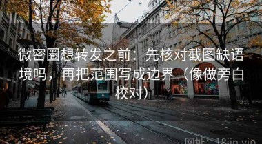 微密圈想转发之前：先核对截图缺语境吗，再把范围写成边界（像做旁白校对）