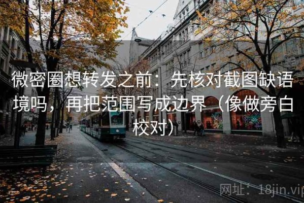 微密圈想转发之前：先核对截图缺语境吗，再把范围写成边界（像做旁白校对）