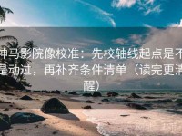 神马影院像校准：先校轴线起点是不是动过，再补齐条件清单（读完更清醒）