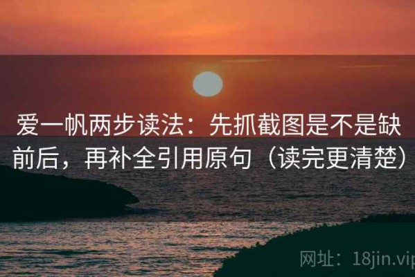 爱一帆两步读法：先抓截图是不是缺前后，再补全引用原句（读完更清楚）