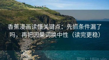 香蕉漫画读懂关键点：先抓条件漏了吗，再把因果词换中性（读完更稳）
