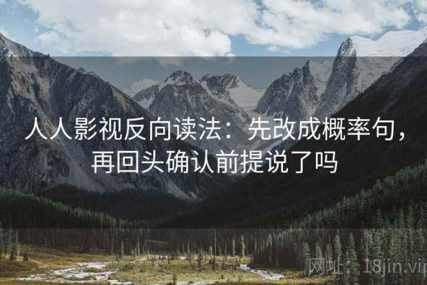 人人影视反向读法：先改成概率句，再回头确认前提说了吗