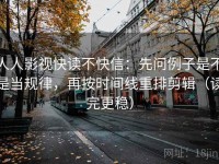 人人影视快读不快信：先问例子是不是当规律，再按时间线重排剪辑（读完更稳）