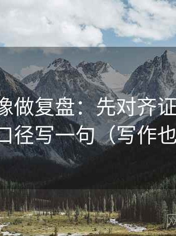 黑料网像做复盘：先对齐证据够吗，再把口径写一句（写作也能用）