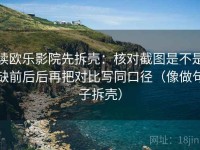 读欧乐影院先拆壳：核对截图是不是缺前后后再把对比写同口径（像做句子拆壳）