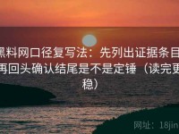 黑料网口径复写法：先列出证据条目，再回头确认结尾是不是定锤（读完更稳）