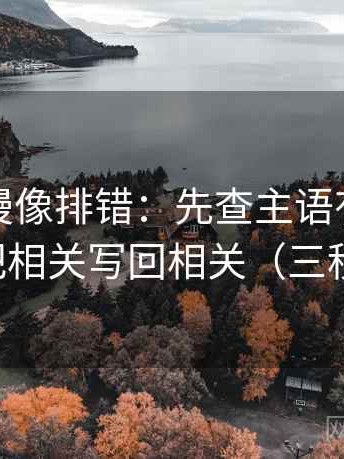 风车动漫像排错：先查主语有没有对上，再把相关写回相关（三秒就能做）