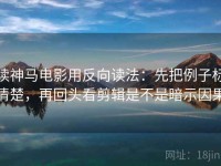 读神马电影用反向读法：先把例子标清楚，再回头看剪辑是不是暗示因果