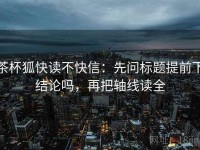 茶杯狐快读不快信：先问标题提前下结论吗，再把轴线读全