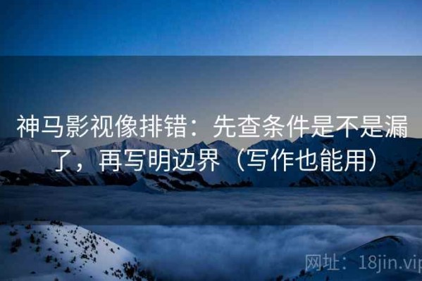 神马影视像排错：先查条件是不是漏了，再写明边界（写作也能用）