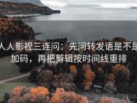 人人影视三连问：先问转发语是不是加码，再把剪辑按时间线重排