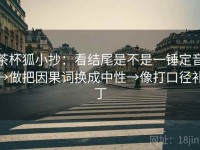 茶杯狐小抄：看结尾是不是一锤定音→做把因果词换成中性→像打口径补丁