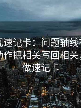 柚子影视速记卡：问题轴线有没有动起点，动作把相关写回相关，提示像做速记卡