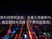 黑料网想转发前：先看引用截断吗，再写明镜头选择（不费劲但管用）