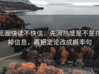 觅圈快读不快信：先问热度是不是挤掉信息，再把定论改成概率句