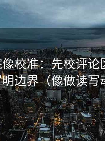 欧乐影院像校准：先校评论区改写吗，再写明边界（像做读写动作）