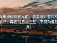 香蕉漫画想转发前：先看条件有没有漏掉，再把引用补完整（不费劲但管用）