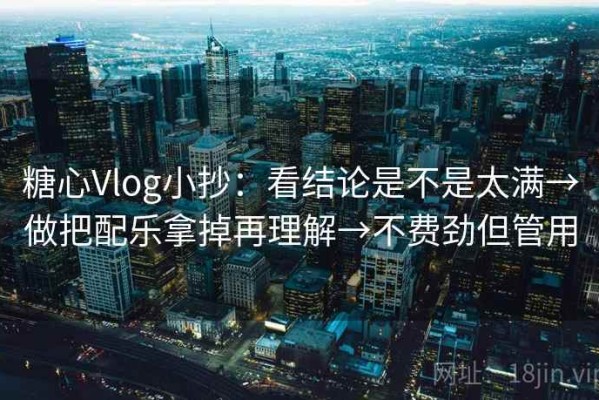 糖心Vlog小抄：看结论是不是太满→做把配乐拿掉再理解→不费劲但管用