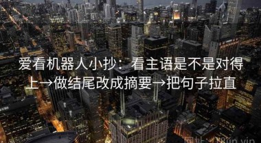 爱看机器人小抄：看主语是不是对得上→做结尾改成摘要→把句子拉直