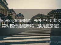 糖心Vlog看懂关键：先补全引用原句，再对照传播链断吗（读完更清醒）