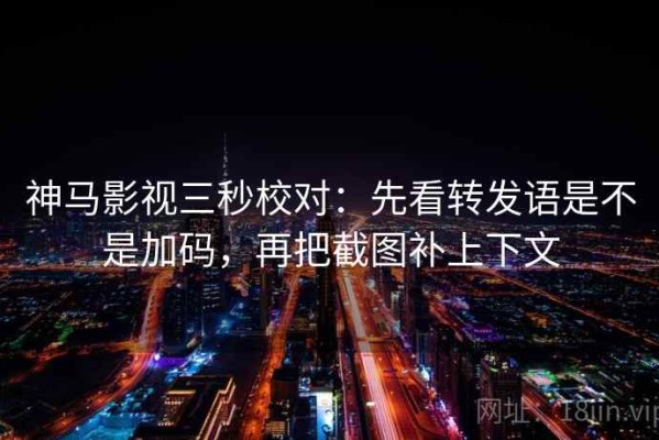 神马影视三秒校对：先看转发语是不是加码，再把截图补上下文