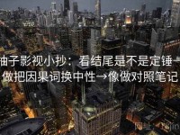 柚子影视小抄：看结尾是不是定锤→做把因果词换中性→像做对照笔记