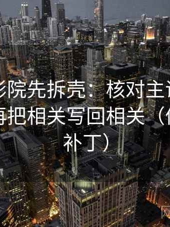 读天天影院先拆壳：核对主语有没有对上后再把相关写回相关（像打口径补丁）