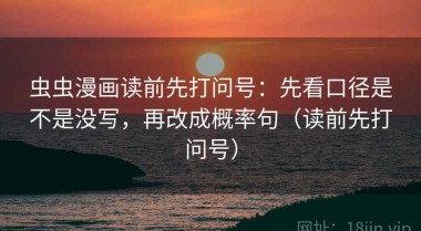 虫虫漫画读前先打问号：先看口径是不是没写，再改成概率句（读前先打问号）