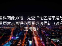 黑料网像排错：先查评论区是不是改写原意，再把范围写成边界句（读完更清醒）