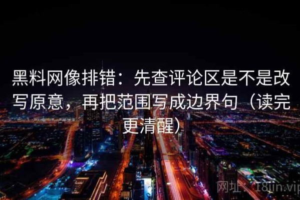 黑料网像排错：先查评论区是不是改写原意，再把范围写成边界句（读完更清醒）