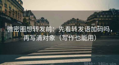 微密圈想转发前：先看转发语加码吗，再写清对象（写作也能用）