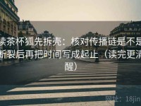 读茶杯狐先拆壳：核对传播链是不是断裂后再把时间写成起止（读完更清醒）