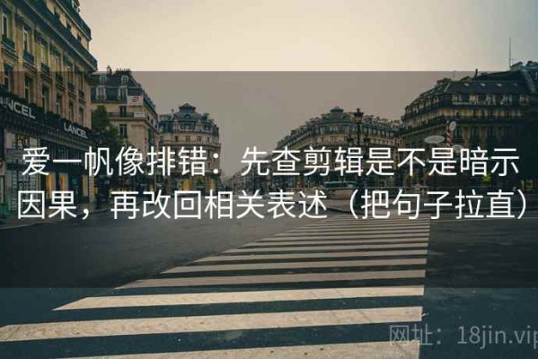 爱一帆像排错：先查剪辑是不是暗示因果，再改回相关表述（把句子拉直）