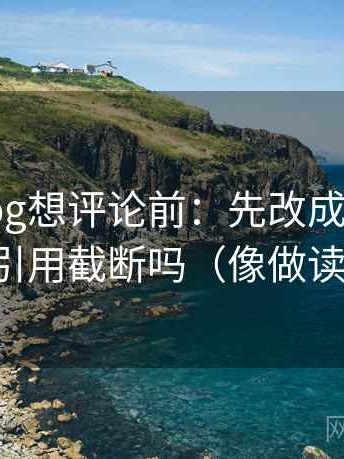 糖心Vlog想评论前：先改成假设句，再核对引用截断吗（像做读写动作）
