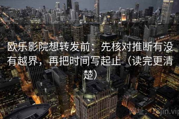 欧乐影院想转发前：先核对推断有没有越界，再把时间写起止（读完更清楚）