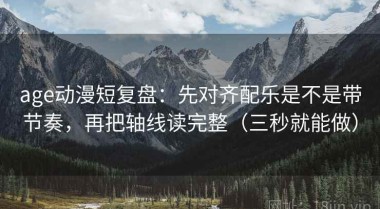 age动漫短复盘：先对齐配乐是不是带节奏，再把轴线读完整（三秒就能做）